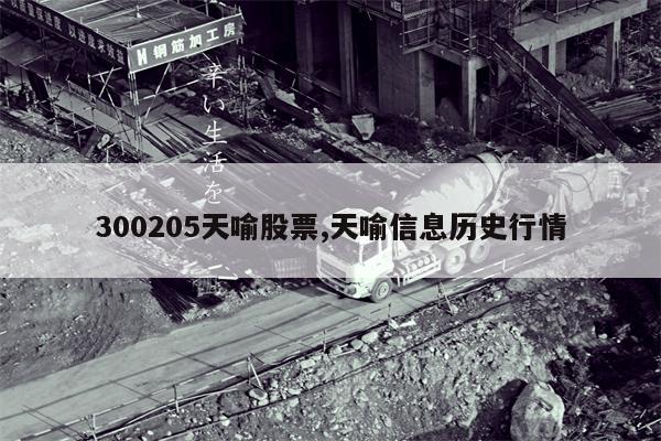 300205天喻股票,天喻信息历史行情