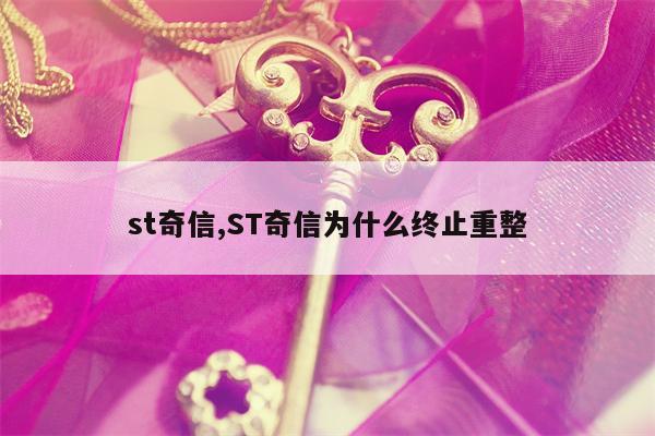 st奇信,ST奇信为什么终止重整