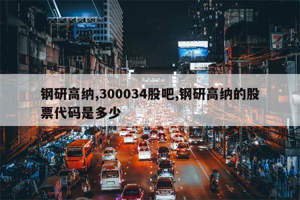 钢研高纳,300034股吧,钢研高纳的股票代码是多少