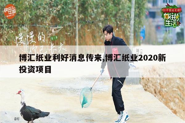 博汇纸业利好消息传来,博汇纸业2020新投资项目