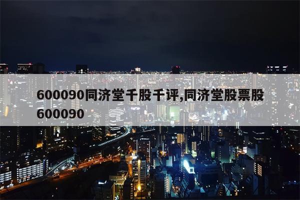 600090同济堂千股千评,同济堂股票股600090