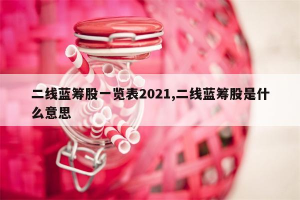 二线蓝筹股一览表2021,二线蓝筹股是什么意思