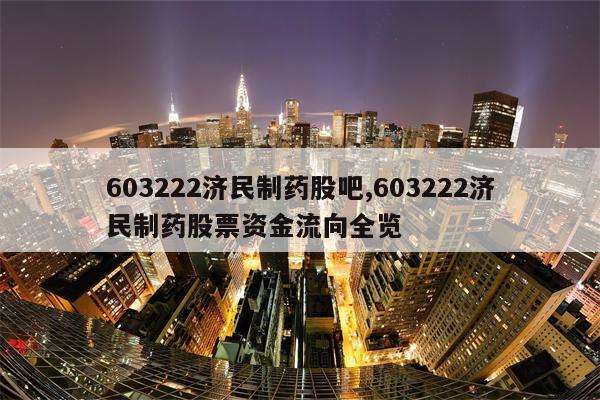 603222济民制药股吧,603222济民制药股票资金流向全览