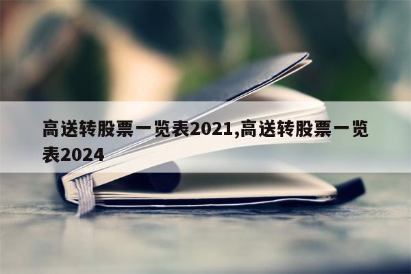 高送转股票一览表2021,高送转股票一览表2024