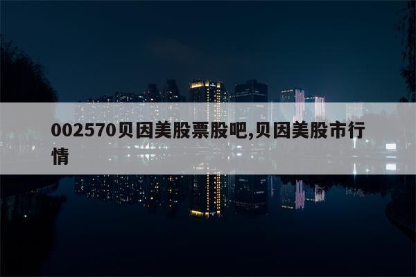 002570贝因美股票股吧,贝因美股市行情