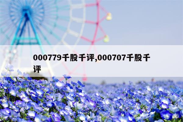 000779千股千评,000707千股千评