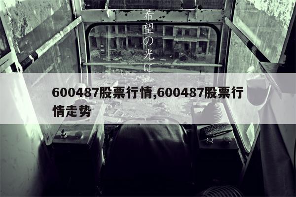 600487股票行情,600487股票行情走势