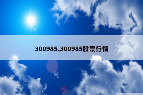 300985,300985股票行情