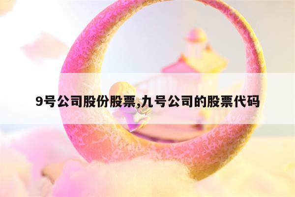 9号公司股份股票,九号公司的股票代码