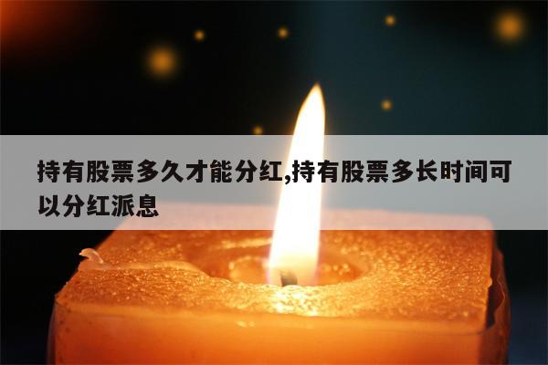 持有股票多久才能分红,持有股票多长时间可以分红派息