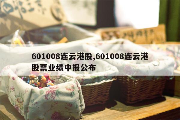 601008连云港股,601008连云港股票业绩中报公布