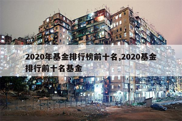 2020年基金排行榜前十名,2020基金排行前十名基金