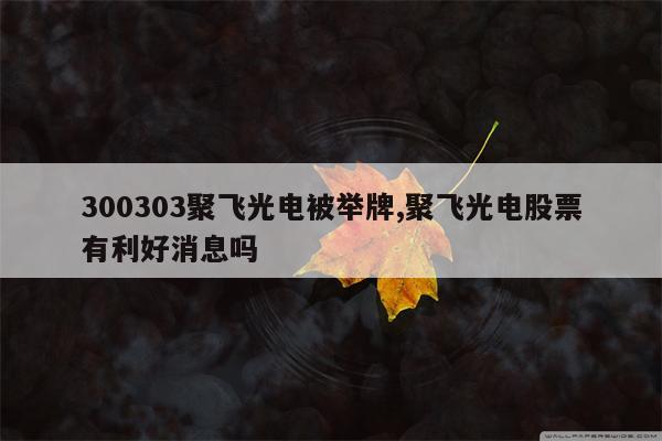 300303聚飞光电被举牌,聚飞光电股票有利好消息吗