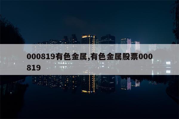 000819有色金属,有色金属股票000819