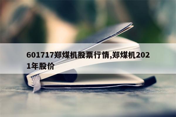 601717郑煤机股票行情,郑煤机2021年股价