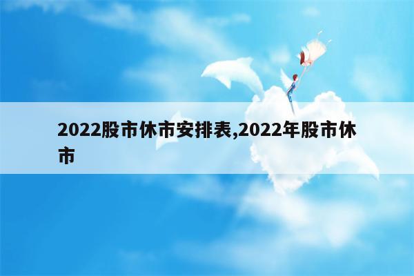 2022股市休市安排表,2022年股市休市