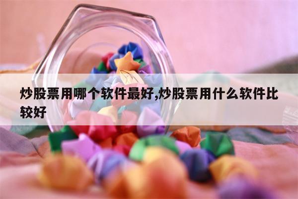 炒股票用哪个软件最好,炒股票用什么软件比较好