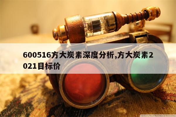 600516方大炭素深度分析,方大炭素2021目标价