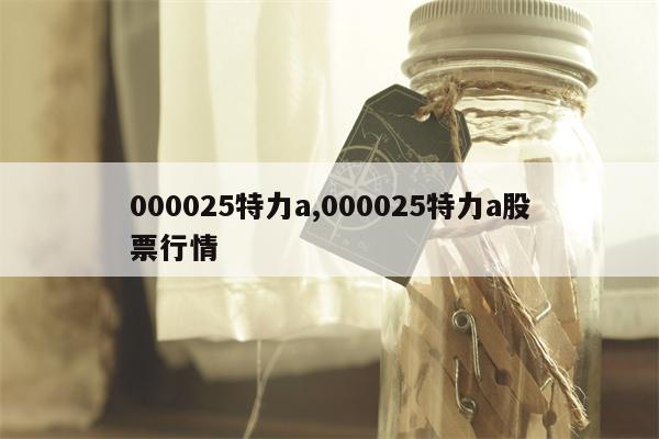 000025特力a,000025特力a股票行情