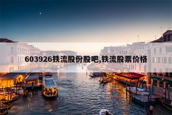 603926铁流股份股吧,铁流股票价格