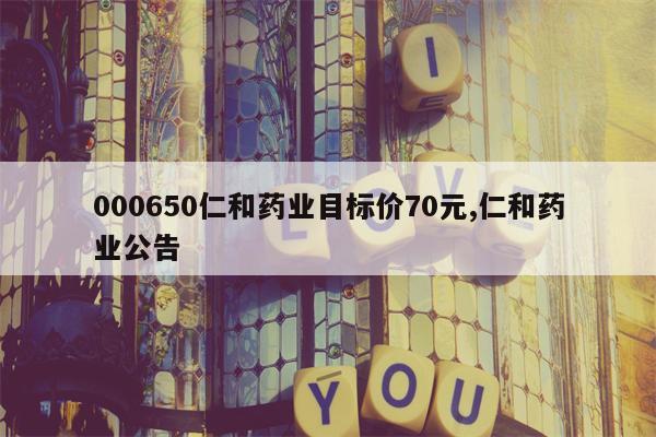 000650仁和药业目标价70元,仁和药业公告