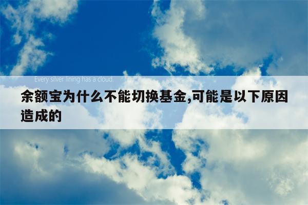 余额宝为什么不能切换基金,可能是以下原因造成的