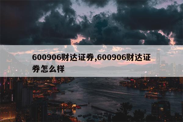 600906财达证券,600906财达证券怎么样