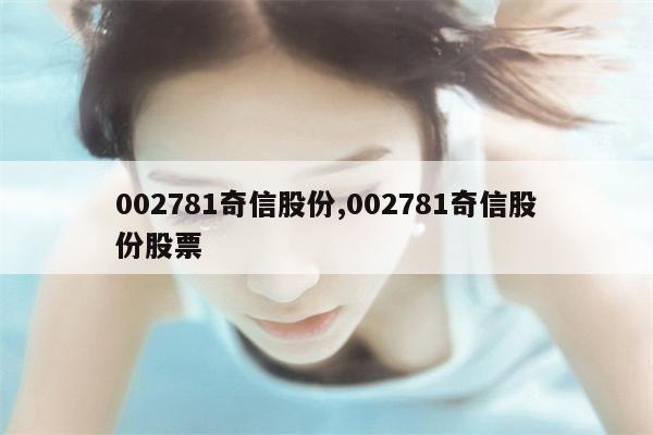 002781奇信股份,002781奇信股份股票