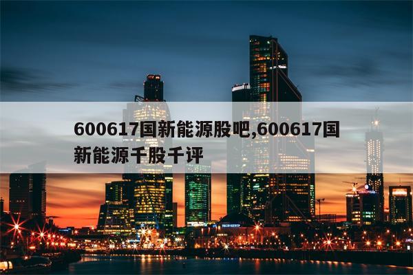 600617国新能源股吧,600617国新能源千股千评