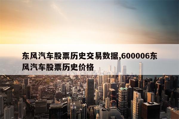 东风汽车股票历史交易数据,600006东风汽车股票历史价格