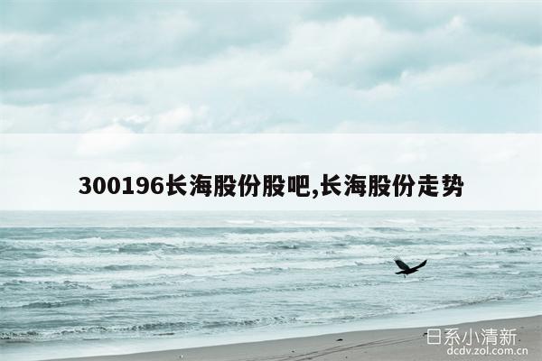 300196长海股份股吧,长海股份走势