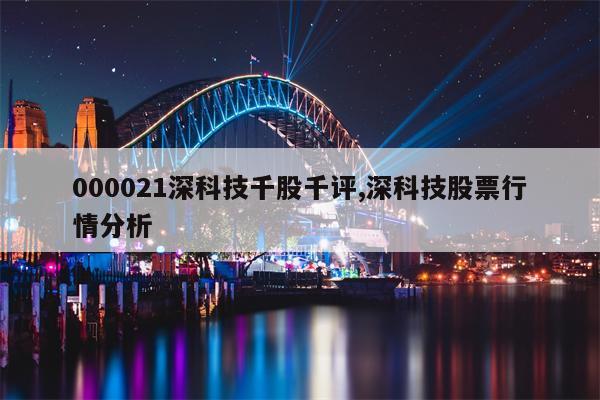 000021深科技千股千评,深科技股票行情分析