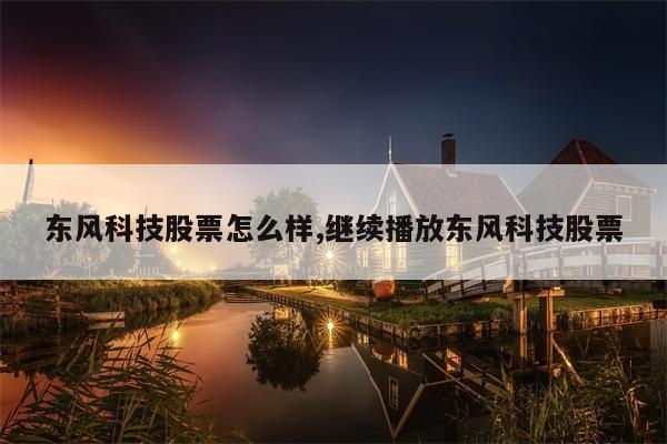 东风科技股票怎么样,继续播放东风科技股票