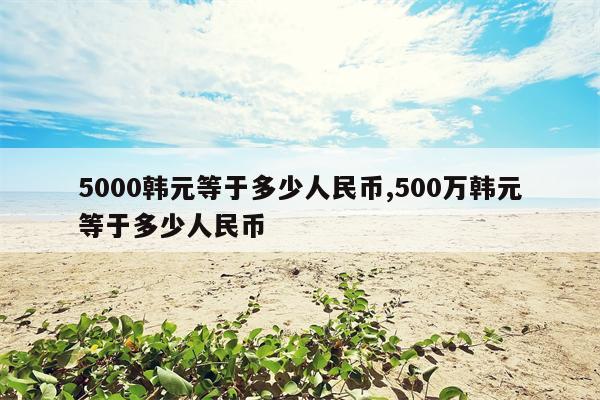 5000韩元等于多少人民币,500万韩元等于多少人民币