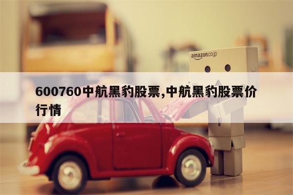 600760中航黑豹股票,中航黑豹股票价行情