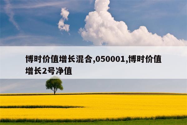 博时价值增长混合,050001,博时价值增长2号净值