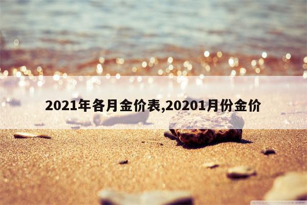 2021年各月金价表,20201月份金价