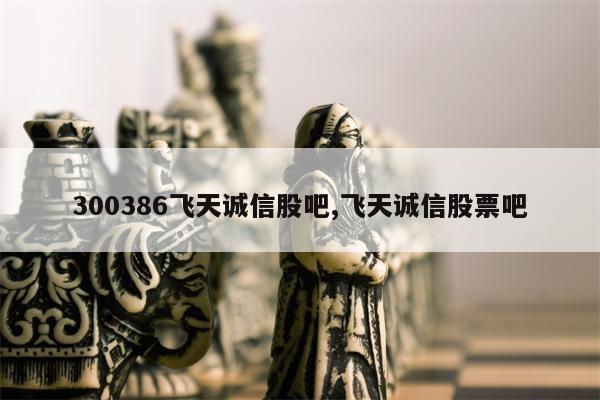 300386飞天诚信股吧,飞天诚信股票吧