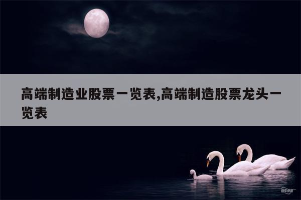 高端制造业股票一览表,高端制造股票龙头一览表