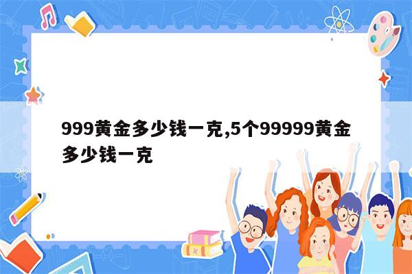 999黄金多少钱一克,5个99999黄金多少钱一克