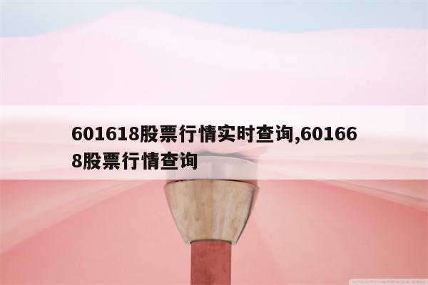 601618股票行情实时查询,601668股票行情查询