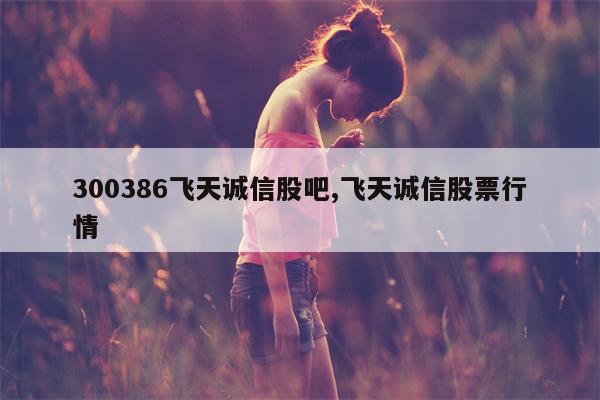 300386飞天诚信股吧,飞天诚信股票行情