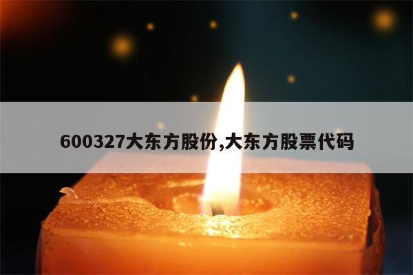 600327大东方股份,大东方股票代码