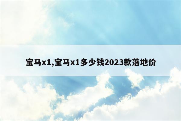 宝马x1,宝马x1多少钱2023款落地价