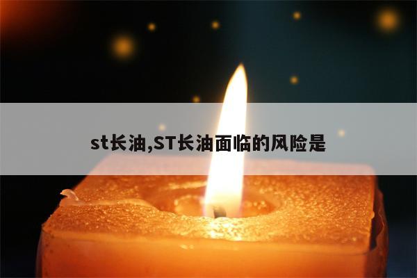 st长油,ST长油面临的风险是