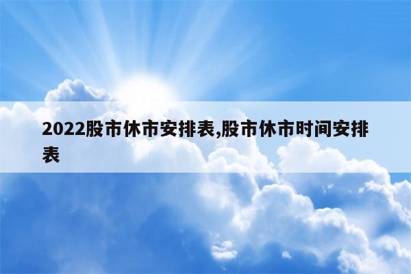 2022股市休市安排表,股市休市时间安排表