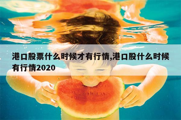 港口股票什么时候才有行情,港口股什么时候有行情2020