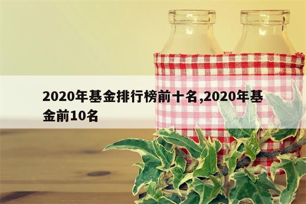 2020年基金排行榜前十名,2020年基金前10名