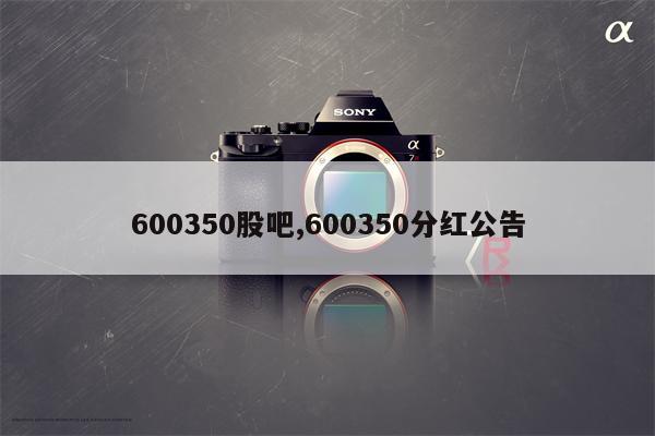 600350股吧,600350分红公告