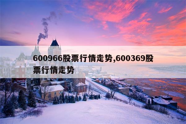 600966股票行情走势,600369股票行情走势